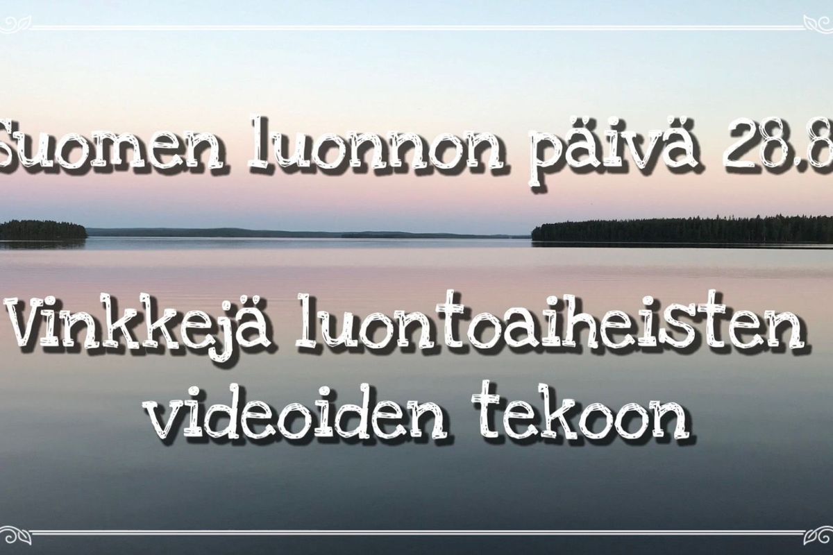 Suomen luonnon päivä - vinkkejä luontoaiheisten videoiden tekoon –  